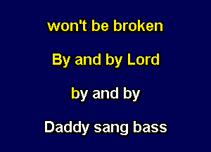 won't be broken
By and by Lord

by and by

Daddy sang bass