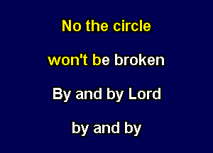 No the circle
won't be broken

By and by Lord

by and by