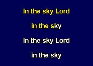 In the sky Lord

in the sky

In the sky Lord

in the sky
