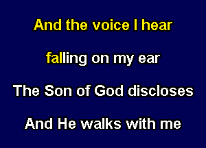 And the voice I hear

falling on my ear

The Son of God discloses

And He walks with me