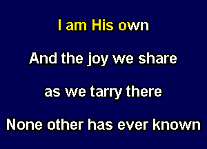 I am His own

And the joy we share

as we tarry there

None other has ever known