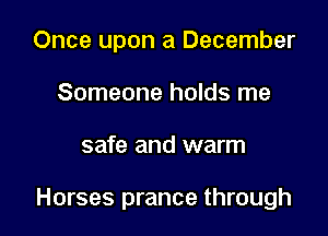 Once upon a December
Someone holds me

safe and warm

Horses prance through