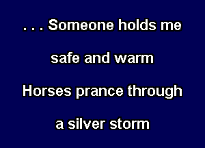 . . . Someone holds me

safe and warm

Horses prance through

a silver storm