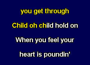 you get through
Child oh child hold on

When you feel your

heart is poundin'