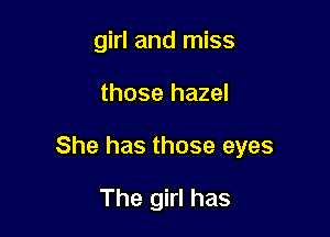 girl and miss

those hazel

She has those eyes

The girl has