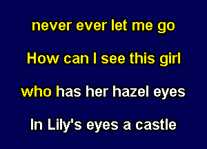 never ever let me go

How can I see this girl

who has her hazel eyes

In Lily's eyes a castle