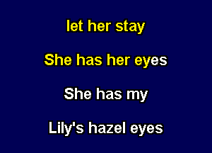 let her stay
She has her eyes

She has my

Lily's hazel eyes