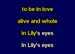 to be in love
alive and whole

in Lily's eyes

In Lily's eyes