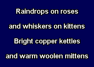 Raindrops on roses
and whiskers on kittens
Bright copper kettles

and warm woolen mittens