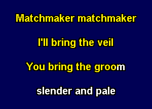 Matchmaker matchmaker

I'll bring the veil

You bring the groom

slender and pale
