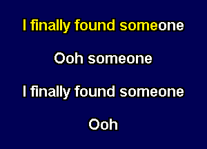 I finally found someone

Ooh someone

I finally found someone

Ooh