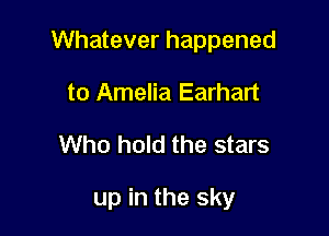 Whatever happened

to Amelia Earhart
Who hold the stars

up in the sky