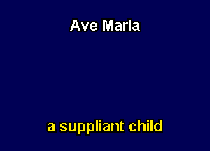 Ave Maria

a suppliant child