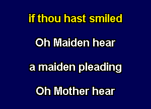 if thou hast smiled

0h Maiden hear

a maiden pleading

Oh Mother hear