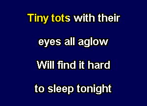 Tiny tots with their
eyes all aglow

Will flnd it hard

to sleep tonight