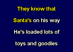 They know that

Santa's on his way

He's loaded lots of

toys and goodies