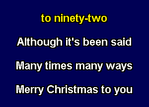 to ninety-two
Although it's been said

Many times many ways

Merry Christmas to you