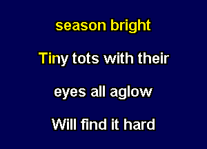 season bright

Tiny tots with their

eyes all aglow

Will find it hard