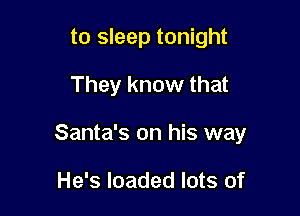 to sleep tonight
They know that

Santa's on his way

He's loaded lots of