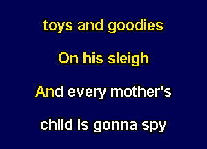 toys and goodies
On his sleigh

And every mother's

child is gonna spy