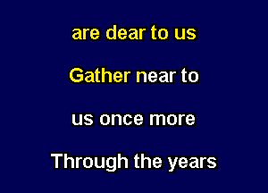 are clear to us
Gather near to

US once more

Through the years