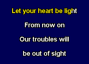 Let your heart be light
From now on

Our troubles will

be out of sight