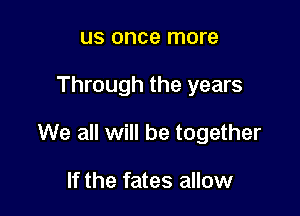 US once more

Through the years

We all will be together

If the fates allow
