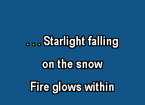. . . Starlight falling

on the snow

Fire glows within