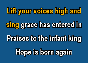 Lift your voices high and
sing grace has entered in
Praises to the infant king

Hope is born again