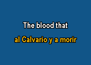 The blood that

al Calvario y a morir