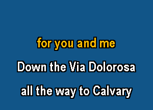 for you and me

Down the Via Dolorosa

all the way to Calvary