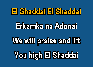 El Shaddai El Shaddai

Erkamka na Adonai

We will praise and lift

You high El Shaddai