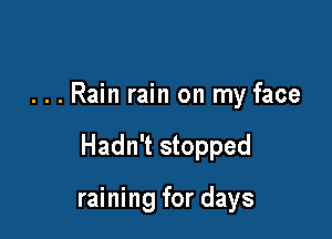 ...Rain rain on my face

Hadn't stopped

raining for days