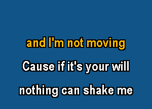 and I'm not moving

Cause if it's your will

nothing can shake me