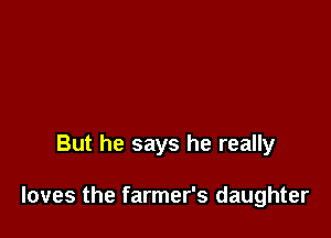 But he says he really

loves the farmer's daughter