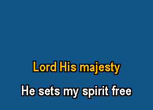 Lord His majesty

He sets my spirit free