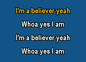 I'm a believer yeah

Whoa yes I am

I'm a believer yeah

Whoa yes I am