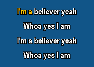I'm a believer yeah

Whoa yes I am

I'm a believer yeah

Whoa yes I am