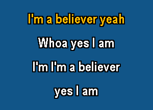 I'm a believer yeah

Whoa yes I am
I'm I'm a believer

yes I am
