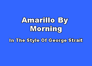 Amarillo By
Morning

In The Style Of George Strait