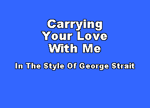 Carrying
Your Love
With Me

In The Style Of George Strait