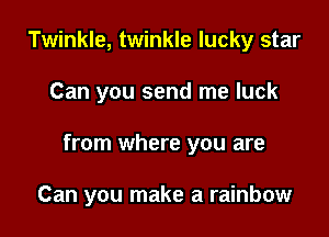 Twinkle, twinkle lucky star
Can you send me luck

from where you are

Can you make a rainbow