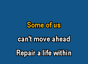 Some of us

can't move ahead

Repair a life within