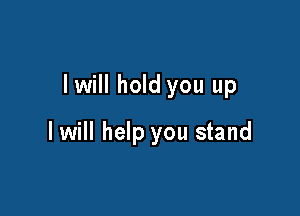 lwill hold you up

I will help you stand