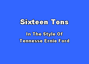 Sixteen Tons

In The Style Of
Tennesse Ernie Ford