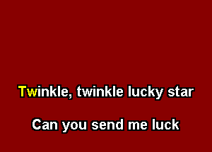 Twinkle, twinkle lucky star

Can you send me luck