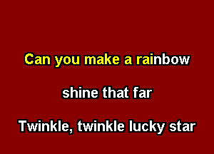 Can you make a rainbow

shine that far

Twinkle, twinkle lucky star