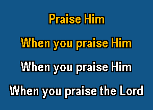 Praise Him
When you praise Him

When you praise Him

When you praise the Lord