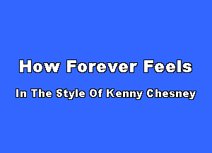 How Forever Feels

In The Style Of Kenny Chesney