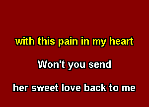 with this pain in my heart

Won't you send

her sweet love back to me